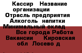 Кассир › Название организации ­ PRC › Отрасль предприятия ­ Алкоголь, напитки › Минимальный оклад ­ 27 000 - Все города Работа » Вакансии   . Кировская обл.,Лосево д.